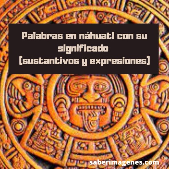 Palabras en náhuatl con su significado (sustantivos y expresiones) |  